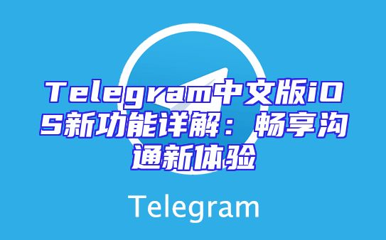 Telegram中文版iOS新功能详解：畅享沟通新体验
