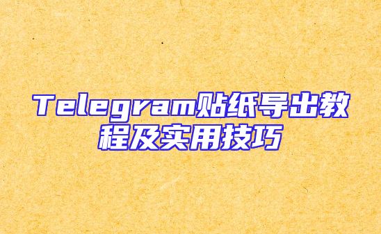 Telegram贴纸导出教程及实用技巧
