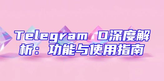 Telegram D深度解析：功能与使用指南