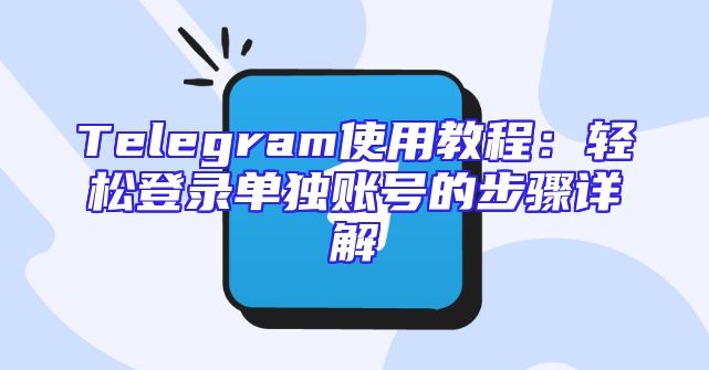 Telegram使用教程：轻松登录单独账号的步骤详解
