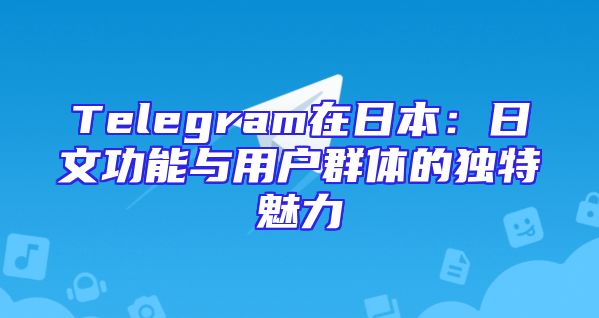 Telegram在日本：日文功能与用户群体的独特魅力