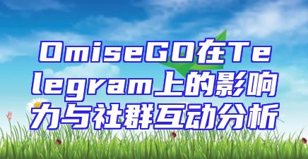 OmiseGO在Telegram上的影响力与社群互动分析