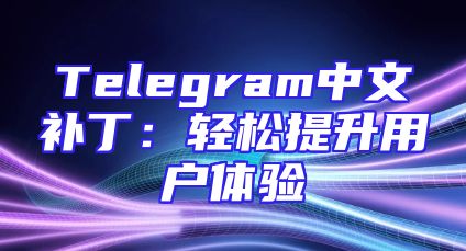 Telegram中文补丁：轻松提升用户体验