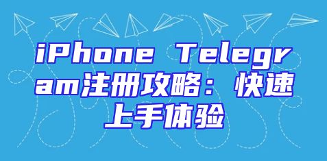 iPhone Telegram注册攻略：快速上手体验