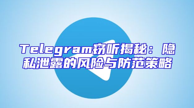 Telegram窃听揭秘：隐私泄露的风险与防范策略