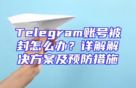 Telegram账号被封怎么办？详解解决方案及预防措施