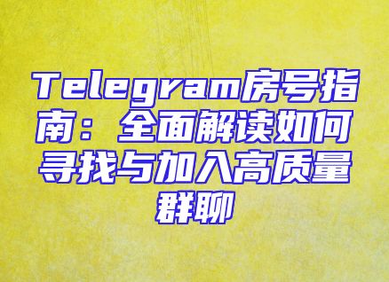 Telegram房号指南：全面解读如何寻找与加入高质量群聊