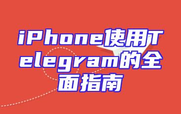 iPhone使用Telegram的全面指南