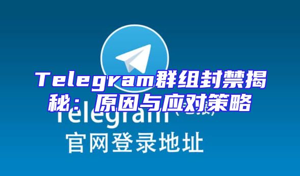 Telegram群组封禁揭秘：原因与应对策略