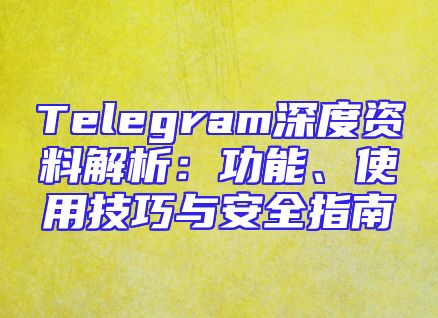 Telegram深度资料解析：功能、使用技巧与安全指南