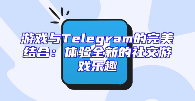 游戏与Telegram的完美结合：体验全新的社交游戏乐趣