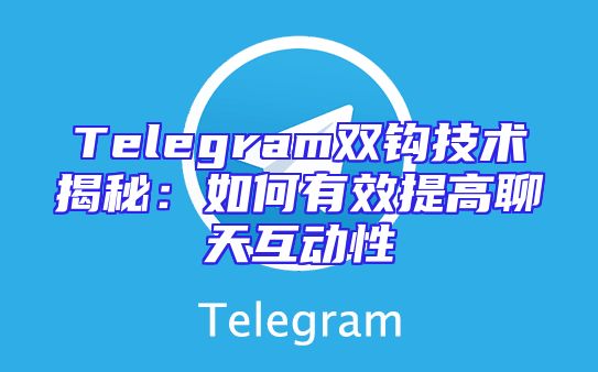 Telegram双钩技术揭秘：如何有效提高聊天互动性