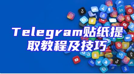Telegram贴纸提取教程及技巧