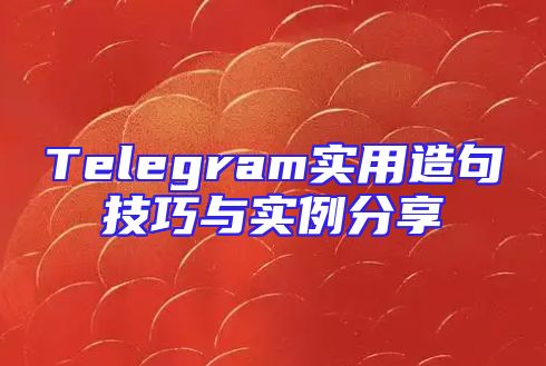 Telegram实用造句技巧与实例分享