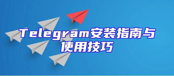 Telegram安装指南与使用技巧