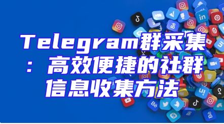 Telegram群采集：高效便捷的社群信息收集方法