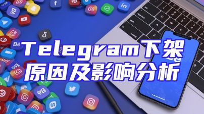 Telegram下架原因及影响分析