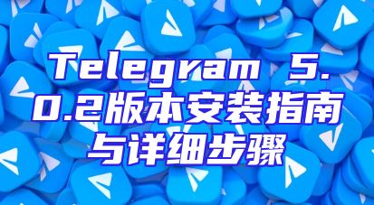 Telegram 5.0.2版本安装指南与详细步骤