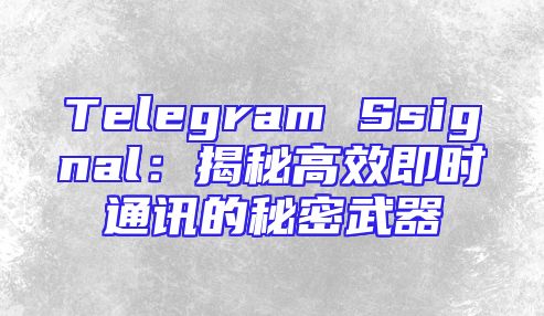 Telegram Ssignal：揭秘高效即时通讯的秘密武器