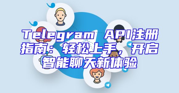 Telegram API注册指南：轻松上手，开启智能聊天新体验