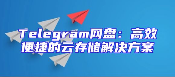 Telegram网盘：高效便捷的云存储解决方案