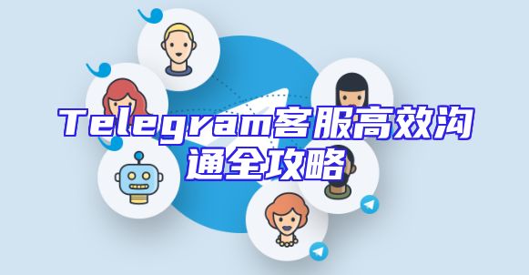 Telegram客服高效沟通全攻略