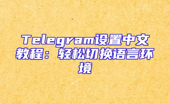 Telegram设置中文教程：轻松切换语言环境