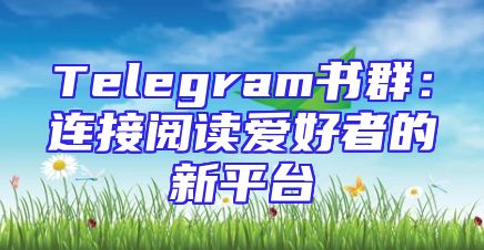 Telegram书群：连接阅读爱好者的新平台