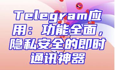Telegram应用：功能全面，隐私安全的即时通讯神器