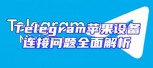 Telegram苹果设备连接问题全面解析