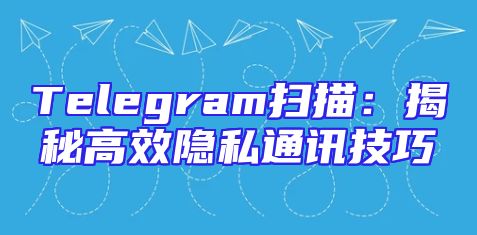 Telegram扫描：揭秘高效隐私通讯技巧