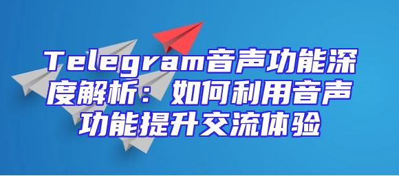Telegram音声功能深度解析：如何利用音声功能提升交流体验