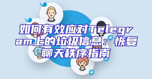 如何有效应对Telegram上的垃圾信息：恢复聊天秩序指南