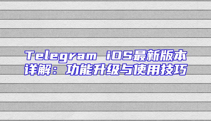 Telegram iOS最新版本详解：功能升级与使用技巧