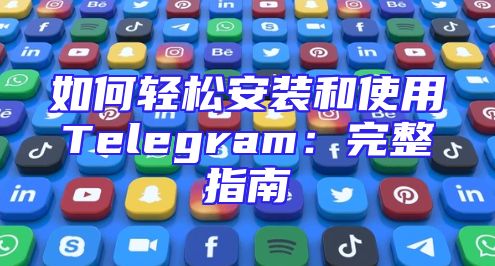 如何轻松安装和使用Telegram：完整指南
