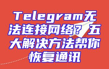 Telegram无法连接网络？五大解决方法帮你恢复通讯
