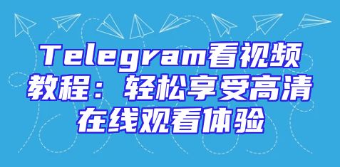 Telegram看视频教程：轻松享受高清在线观看体验