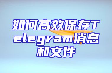 如何高效保存Telegram消息和文件