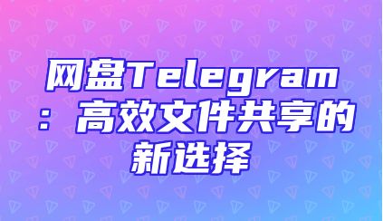 网盘Telegram：高效文件共享的新选择