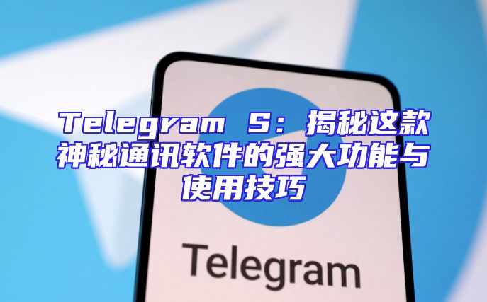 Telegram S：揭秘这款神秘通讯软件的强大功能与使用技巧