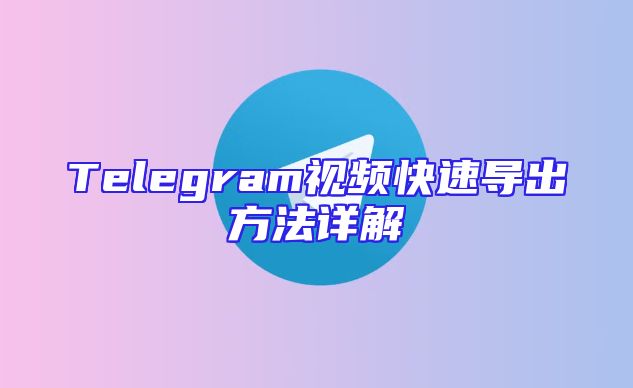 Telegram视频快速导出方法详解