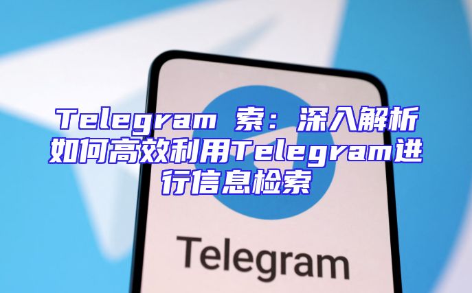 Telegram検索：深入解析如何高效利用Telegram进行信息检索