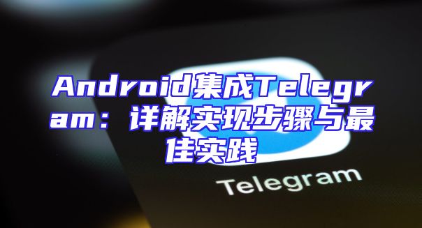 Android集成Telegram：详解实现步骤与最佳实践