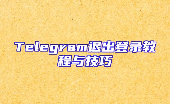 Telegram退出登录教程与技巧