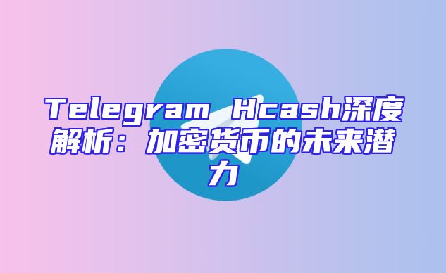 Telegram Hcash深度解析：加密货币的未来潜力