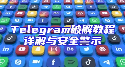 Telegram破解教程详解与安全警示