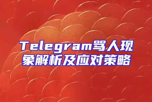 Telegram骂人现象解析及应对策略