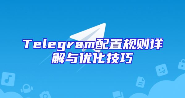 Telegram配置规则详解与优化技巧