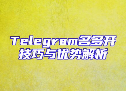 Telegram名多开技巧与优势解析