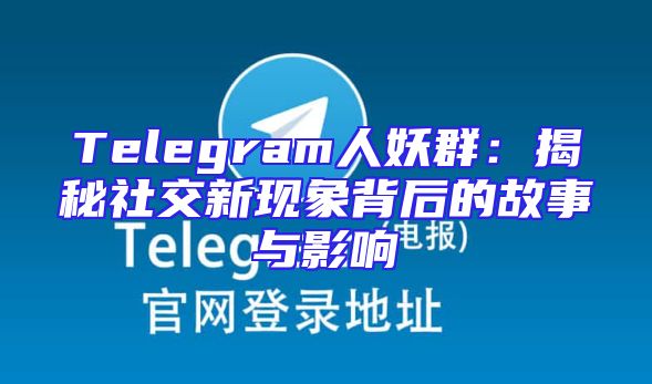 Telegram人妖群：揭秘社交新现象背后的故事与影响